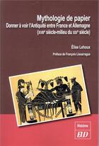 Couverture du livre « Mythologie de papier - donner a voir l'antiquite entre france et allemagne (xviiie-milieu du xixe si » de Lehoux Elise aux éditions Pu De Dijon