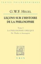 Couverture du livre « Leçons sur l'histoire de la philosophie Tome 1 ; la philosophie grecque, de Thalès à Anaxagore » de Georg Wilhelm Friedrich Hegel aux éditions Vrin