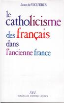 Couverture du livre « Le catholicisme des français dans l'ancienne France » de Jean De Viguerie aux éditions Nel