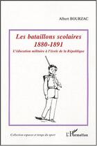 Couverture du livre « Les bataillons scolaires : 1880-1891 - L'éducation militaire à l'école de la République » de Albert Bourzac aux éditions L'harmattan