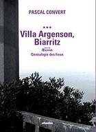 Couverture du livre « Villa Argenson, Biarritz ; oeuvres, généalogie des lieux » de Pascal Convert aux éditions Atlantica