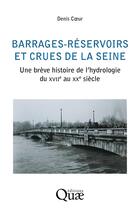 Couverture du livre « Barrages-réservoirs et crues de la Seine : Une brève histoire de l'hydrologie du XVIIe au XXe siècle » de Denis Coeur aux éditions Quae