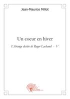 Couverture du livre « L'étrange destin de Roger Lachaud t.5 ; un coeur en hiver » de Jean-Maurice Millot aux éditions Edilivre