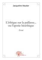 Couverture du livre « L'éthique sur la paillasse ...ou l'aporie bioéthique » de Jacqueline Wautier aux éditions Edilivre