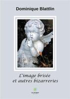 Couverture du livre « L'image brisée et autres bizarreries » de Blattlin Dominique aux éditions Le Lys Bleu