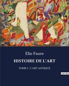 Couverture du livre « HISTOIRE DE L'ART : TOME I : L'ART ANTIQUE » de Elie Faure aux éditions Culturea