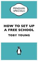 Couverture du livre « How To Set Up a Free School (Penguin Shorts) » de Toby Young aux éditions Penguin Books Ltd Digital