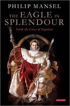 Couverture du livre « The eagle on splendour : inside the court of Napoleon » de Philip Mansel aux éditions Tauris