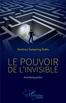 Couverture du livre « Le pouvoir de l'invisible : autobiographie » de Ibrahima Sampiring Diallo aux éditions L'harmattan