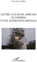 Couverture du livre « Lettre à un jeune africain ou chemins d'une alternance mentale » de Toure Boye N'Diol aux éditions L'harmattan