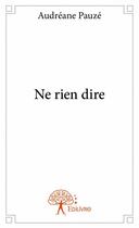 Couverture du livre « Ne rien dire » de Audreane Pauze aux éditions Edilivre