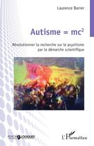 Couverture du livre « Autisme =MC2 : révolutionner la recherche sur le psychisme par la démarche scientifique » de Laurence Barrer aux éditions L'harmattan