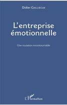 Couverture du livre « L'entreprise emotionnelle ; une mutation incontournable » de Didier Gailliegue aux éditions L'harmattan