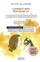 Couverture du livre « Comment bien pratiquer la communication animale ; manuel pratique pour écouter, ressentir et comprendre le le langage énergérique et vibratoire des animaux » de Sylvie Alliaume aux éditions Exergue