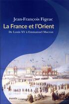 Couverture du livre « La France et l'Orient, de Louis XV à Emmanuel Macron » de Jean-Francois Figeac aux éditions Passes Composes
