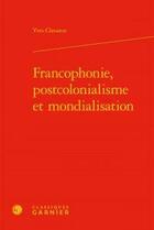 Couverture du livre « Francophonie, postcolonialisme et mondialisation » de Yves Clavaron aux éditions Classiques Garnier