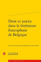 Couverture du livre « Droit et justice dans la littérature francophone de Belgique » de Bernard Ribemont et Joanna Teklik aux éditions Classiques Garnier