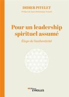 Couverture du livre « Pour un leadership spirituel assumé : Éloge de l'authenticité » de Didier Pitelet aux éditions Eyrolles