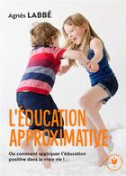 Couverture du livre « L'éducation approximative : ou comment appliquer l'éducation positive dans la vraie vie ! » de Agnes Labbe aux éditions Marabout