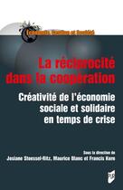 Couverture du livre « La réciprocité dans la coopération : Créativite de l'économie sociale et solidaire en temps de crise » de Maurice Blanc et Josiane Stoessel-Ritz et Francis Kern aux éditions Pu De Rennes