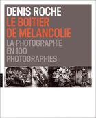 Couverture du livre « Le boîtier de mélancolie ; la photographie en 100 photographies » de Denis Roche aux éditions Hazan