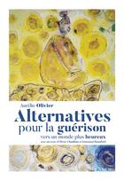 Couverture du livre « Alternative pour la guérison ; vers un monde plus heureux » de Aurelie Olivier aux éditions Lanore