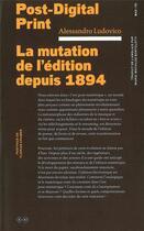 Couverture du livre « Post digital print ; la mutation de l'édition depuis 1894 » de Alessandro Ludovico aux éditions Editions B42