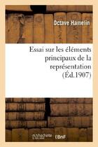 Couverture du livre « Essai sur les elements principaux de la representation : these presentee a la faculte des lettres - » de Hamelin Octave aux éditions Hachette Bnf