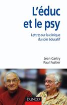 Couverture du livre « L'éduc et le psy - Lettres ouvertes sur la clinique du soin éducatif : Lettres ouvertes sur la clinique du soin éducatif » de Jean Cartry et Paul Fustier aux éditions Dunod