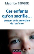 Couverture du livre « Ces enfants qu'on sacrifie... au nom de la protection de l'enfance (2 édition) » de Maurice Berger aux éditions Dunod