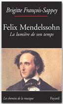 Couverture du livre « Felix Mendelssohn, la lumière de son temps » de Francois-Sappey B. aux éditions Fayard