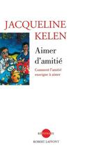 Couverture du livre « Aimer d'amitié ; comment l'amitié enseigne à aimer » de Jacqueline Kelen aux éditions Robert Laffont