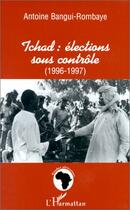 Couverture du livre « Tchad : élections sous contrôle (1196-1997) » de Antoine Bangui-Rombaye aux éditions Editions L'harmattan