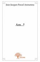 Couverture du livre « Am...? » de Jean-Jacques Pascal Assoumou aux éditions Edilivre