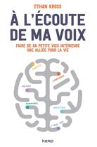 Couverture du livre « À l'écoute de ma voix : faire de sa petite voix intérieure une alliée pour la vie » de Ethan Kross aux éditions Kero