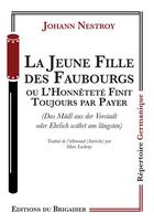 Couverture du livre « La jeune fille des faubourgs ou L'honnêteté finit toujours par payer » de Johann Nestroy aux éditions Editions Du Brigadier