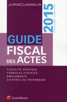 Couverture du livre « Guide fiscal des actes ; 2e semestre 2015 » de Stephanie Durteste et Sophie Gonzalez-Moulin et Nicolas Nicolaides et William Stemmer aux éditions Lexisnexis