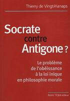 Couverture du livre « Socrate contre antigone ? - le probleme de l'obeissance a la loi inique en philosophie morale » de De Vingt-Hanaps T. aux éditions Tequi