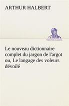 Couverture du livre « Le nouveau dictionnaire complet du jargon de l'argot ou, le langage des voleurs devoile - le nouveau » de Halbert Arthur aux éditions Tredition