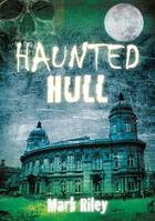 Couverture du livre « Haunted Hull » de Riley Mark aux éditions History Press Digital