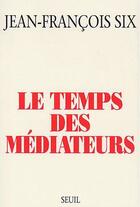 Couverture du livre « Le temps des médiateurs » de Jean-Francois Six aux éditions Seuil