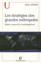 Couverture du livre « Les stratégies des grandes métropoles : Enjeux, pouvoirs et aménagement » de Gilles Antier aux éditions Armand Colin