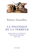 Couverture du livre « La politique de la terreur ; essai sur la violence révolutionnaire, 1789-1794 » de Patrice Gueniffey aux éditions Fayard