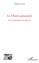 Couverture du livre « Le Christ autrement ; essai de théologie interreligieuse » de Philippe Leclercq aux éditions Editions L'harmattan