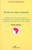 Couverture du livre « Ecrire en pays colonise - plaidoyer pour une nouvelle approche des rapports entre la litterature neg » de Midiohouan G O. aux éditions Editions L'harmattan