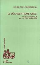 Couverture du livre « Le décadentisme grec, une esthétique de la déformation » de Renee-Paule Debaisieux aux éditions Editions L'harmattan