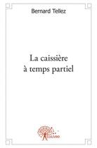 Couverture du livre « La caissiere a temps partiel » de Bernard Tellez aux éditions Edilivre