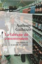 Couverture du livre « La fabrique du consommateur : une histoire de la société marchande » de Anthony Galluzzo aux éditions La Decouverte