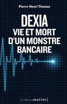 Couverture du livre « Dexia ; vie et mort d'un monstre bancaire » de Pierre-Henri Thomas aux éditions Les Petits Matins