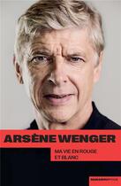 Couverture du livre « Arsène Wenger : ma vie en rouge et blanc » de Arsene Wenger aux éditions Marabout